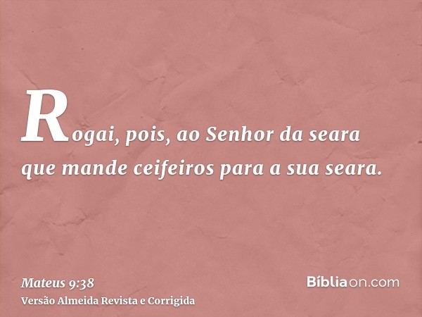 Rogai, pois, ao Senhor da seara que mande ceifeiros para a sua seara.