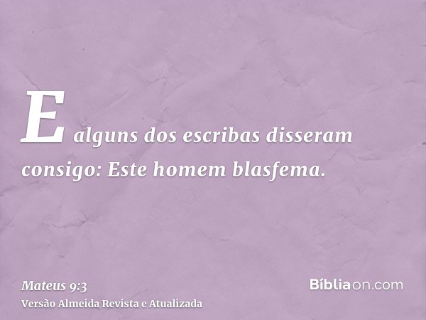 E alguns dos escribas disseram consigo: Este homem blasfema.