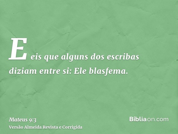 E eis que alguns dos escribas diziam entre si: Ele blasfema.