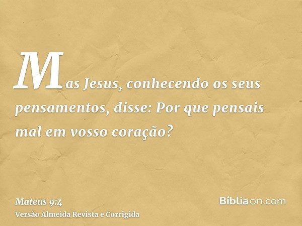 Mas Jesus, conhecendo os seus pensamentos, disse: Por que pensais mal em vosso coração?