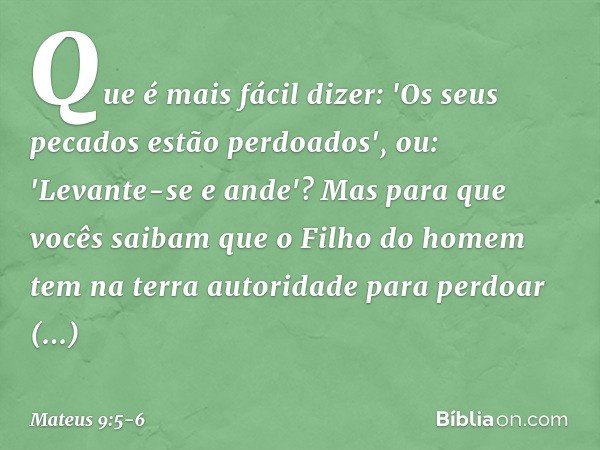 Que é mais fácil dizer: 'Os seus pecados estão perdoados', ou: 'Levante-se e ande'? Mas para que vocês saibam que o Filho do homem tem na terra autoridade para 