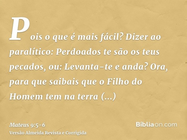 Pois o que é mais fácil? Dizer ao paralítico: Perdoados te são os teus pecados, ou: Levanta-te e anda?Ora, para que saibais que o Filho do Homem tem na terra au