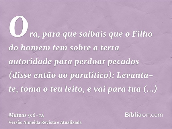 Ora, para que saibais que o Filho do homem tem sobre a terra autoridade para perdoar pecados (disse então ao paralítico): Levanta- te, toma o teu leito, e vai p