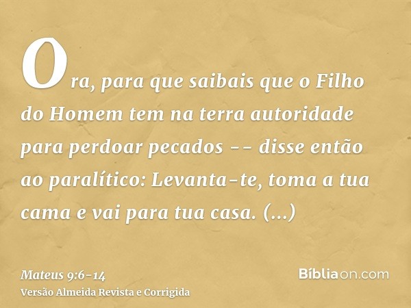 Ora, para que saibais que o Filho do Homem tem na terra autoridade para perdoar pecados -- disse então ao paralítico: Levanta-te, toma a tua cama e vai para tua