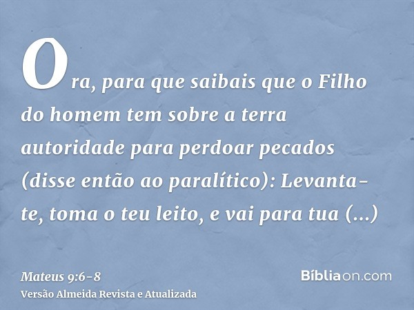 Ora, para que saibais que o Filho do homem tem sobre a terra autoridade para perdoar pecados (disse então ao paralítico): Levanta- te, toma o teu leito, e vai p