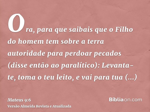 Ora, para que saibais que o Filho do homem tem sobre a terra autoridade para perdoar pecados (disse então ao paralítico): Levanta- te, toma o teu leito, e vai p