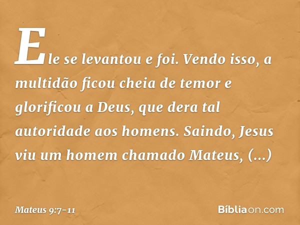 Ele se levantou e foi. Vendo isso, a multidão ficou cheia de temor e glorificou a Deus, que dera tal autoridade aos homens. Saindo, Jesus viu um homem chamado M