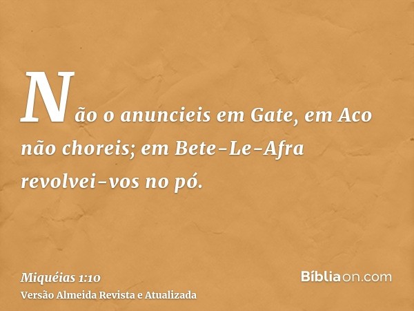 Não o anuncieis em Gate, em Aco não choreis; em Bete-Le-Afra revolvei-vos no pó.