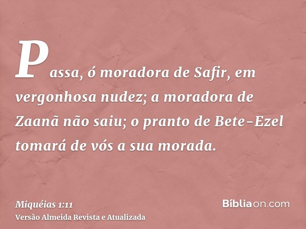 Passa, ó moradora de Safir, em vergonhosa nudez; a moradora de Zaanã não saiu; o pranto de Bete-Ezel tomará de vós a sua morada.