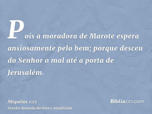 Pois a moradora de Marote espera ansiosamente pelo bem; porque desceu do Senhor o mal até a porta de Jerusalém.