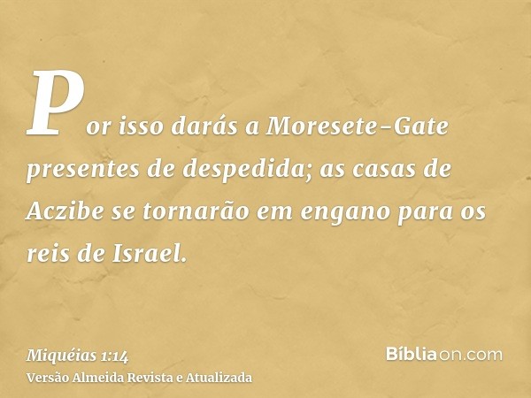 Por isso darás a Moresete-Gate presentes de despedida; as casas de Aczibe se tornarão em engano para os reis de Israel.