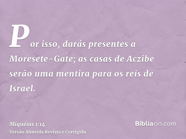Por isso, darás presentes a Moresete-Gate; as casas de Aczibe serão uma mentira para os reis de Israel.