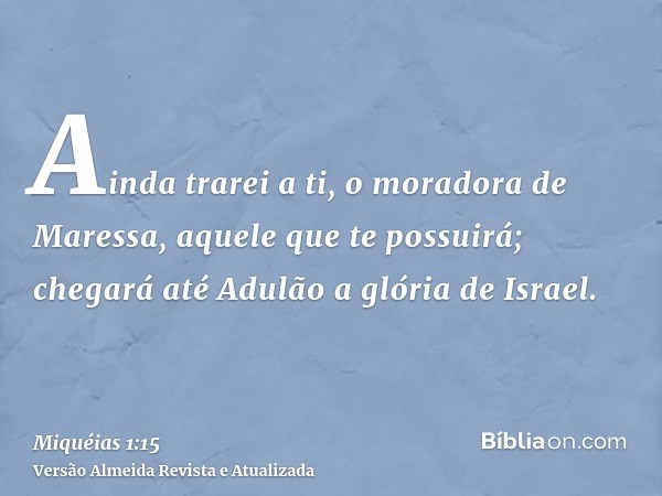 Ainda trarei a ti, o moradora de Maressa, aquele que te possuirá; chegará até Adulão a glória de Israel.