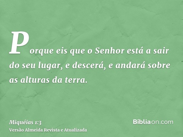 Porque eis que o Senhor está a sair do seu lugar, e descerá, e andará sobre as alturas da terra.