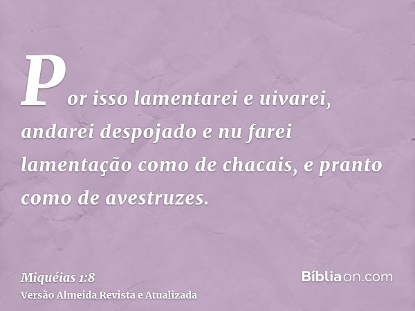 Por isso lamentarei e uivarei, andarei despojado e nu farei lamentação como de chacais, e pranto como de avestruzes.