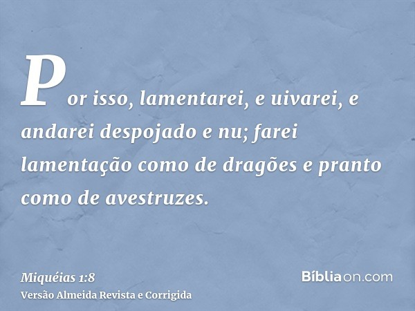 Por isso, lamentarei, e uivarei, e andarei despojado e nu; farei lamentação como de dragões e pranto como de avestruzes.