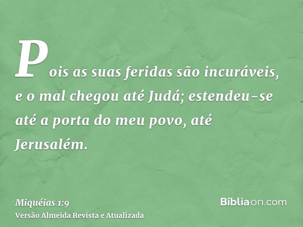 Pois as suas feridas são incuráveis, e o mal chegou até Judá; estendeu-se até a porta do meu povo, até Jerusalém.