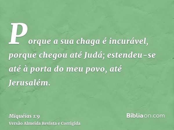 Porque a sua chaga é incurável, porque chegou até Judá; estendeu-se até à porta do meu povo, até Jerusalém.