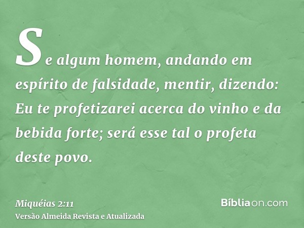 Se algum homem, andando em espírito de falsidade, mentir, dizendo: Eu te profetizarei acerca do vinho e da bebida forte; será esse tal o profeta deste povo.