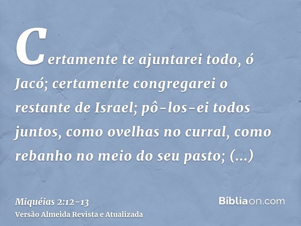 Certamente te ajuntarei todo, ó Jacó; certamente congregarei o restante de Israel; pô-los-ei todos juntos, como ovelhas no curral, como rebanho no meio do seu p