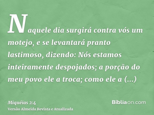 Naquele dia surgirá contra vós um motejo, e se levantará pranto lastimoso, dizendo: Nós estamos inteiramente despojados; a porção do meu povo ele a troca; como 