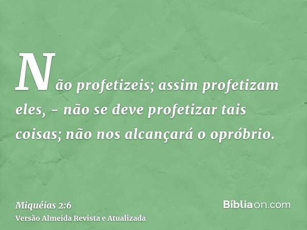 Não profetizeis; assim profetizam eles, - não se deve profetizar tais coisas; não nos alcançará o opróbrio.