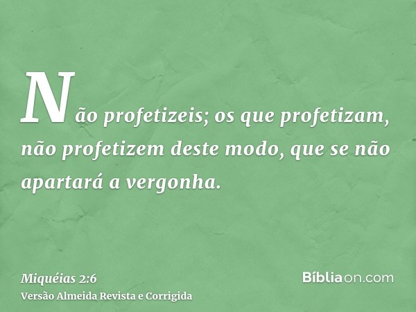 Não profetizeis; os que profetizam, não profetizem deste modo, que se não apartará a vergonha.