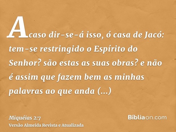 Acaso dir-se-á isso, ó casa de Jacó: tem-se restringido o Espírito do Senhor? são estas as suas obras? e não é assim que fazem bem as minhas palavras ao que and