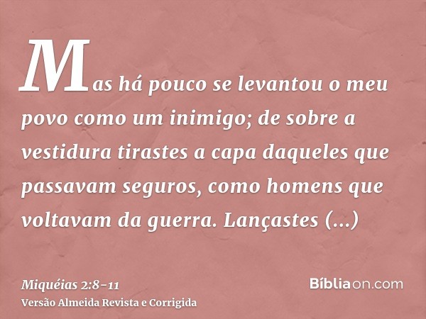 Mas há pouco se levantou o meu povo como um inimigo; de sobre a vestidura tirastes a capa daqueles que passavam seguros, como homens que voltavam da guerra.Lanç