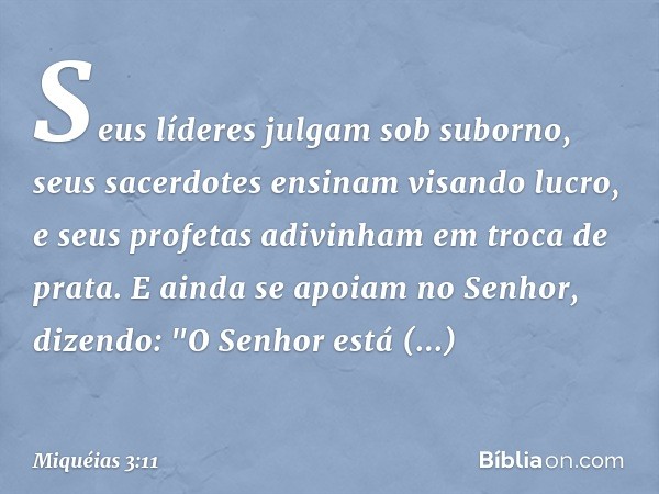 Seus líderes julgam sob suborno,
seus sacerdotes ensinam visando lucro,
e seus profetas adivinham
em troca de prata.
E ainda se apoiam no Senhor,
dizendo:
"O Se