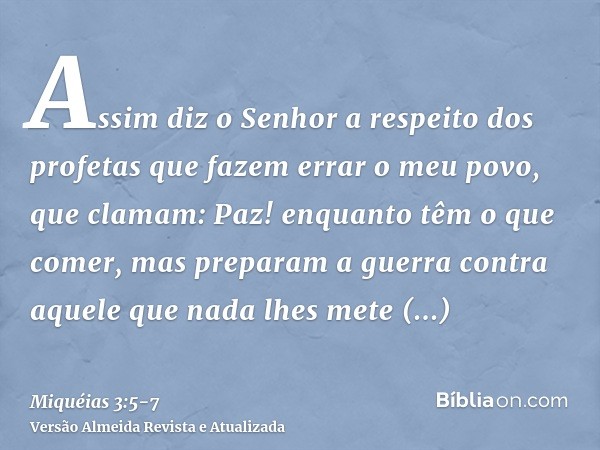 Assim diz o Senhor a respeito dos profetas que fazem errar o meu povo, que clamam: Paz! enquanto têm o que comer, mas preparam a guerra contra aquele que nada l