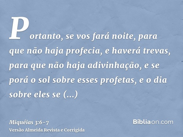 Portanto, se vos fará noite, para que não haja profecia, e haverá trevas, para que não haja adivinhação, e se porá o sol sobre esses profetas, e o dia sobre ele