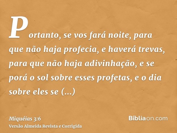 Portanto, se vos fará noite, para que não haja profecia, e haverá trevas, para que não haja adivinhação, e se porá o sol sobre esses profetas, e o dia sobre ele