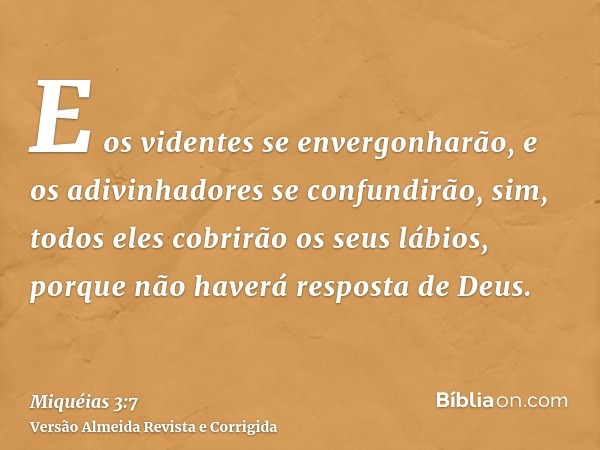 E os videntes se envergonharão, e os adivinhadores se confundirão, sim, todos eles cobrirão os seus lábios, porque não haverá resposta de Deus.