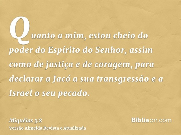 Quanto a mim, estou cheio do poder do Espírito do Senhor, assim como de justiça e de coragem, para declarar a Jacó a sua transgressão e a Israel o seu pecado.