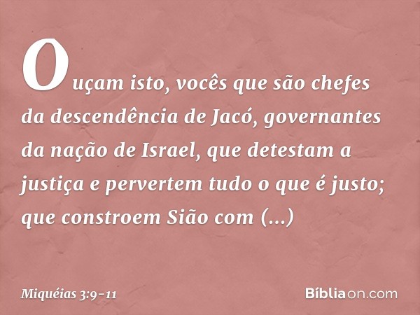 Ouçam isto,
vocês que são chefes
da descendência de Jacó,
governantes da nação de Israel,
que detestam a justiça
e pervertem tudo o que é justo; que constroem S