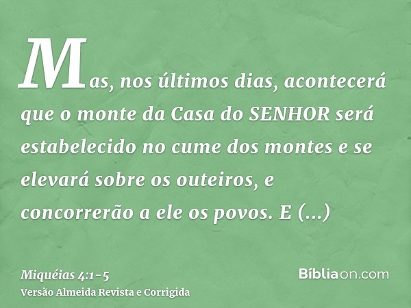 Mas, nos últimos dias, acontecerá que o monte da Casa do SENHOR será estabelecido no cume dos montes e se elevará sobre os outeiros, e concorrerão a ele os povo