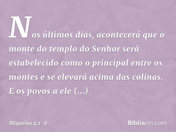 Nos últimos dias, acontecerá que
o monte do templo do Senhor
será estabelecido
como o principal entre os montes
e se elevará acima das colinas.
E os povos a ele