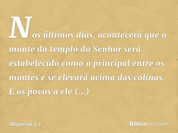 Nos últimos dias, acontecerá que
o monte do templo do Senhor
será estabelecido
como o principal entre os montes
e se elevará acima das colinas.
E os povos a ele