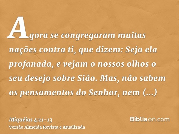 Agora se congregaram muitas nações contra ti, que dizem: Seja ela profanada, e vejam o nossos olhos o seu desejo sobre Sião.Mas, não sabem os pensamentos do Sen