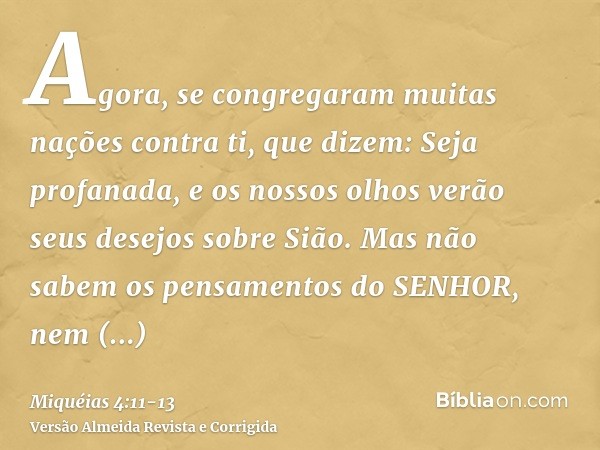 Agora, se congregaram muitas nações contra ti, que dizem: Seja profanada, e os nossos olhos verão seus desejos sobre Sião.Mas não sabem os pensamentos do SENHOR