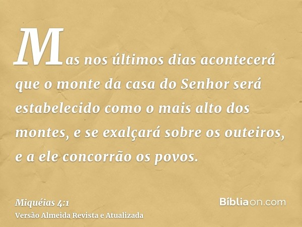 Mas nos últimos dias acontecerá que o monte da casa do Senhor será estabelecido como o mais alto dos montes, e se exalçará sobre os outeiros, e a ele concorrão 