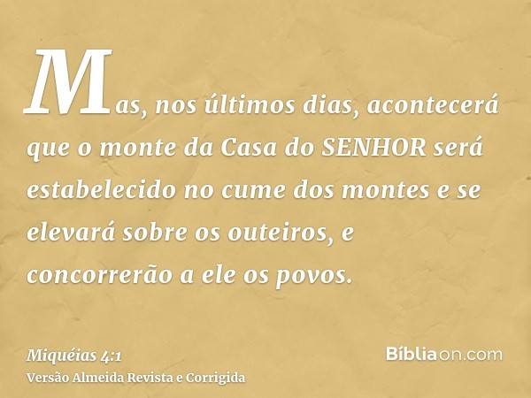 Mas, nos últimos dias, acontecerá que o monte da Casa do SENHOR será estabelecido no cume dos montes e se elevará sobre os outeiros, e concorrerão a ele os povo