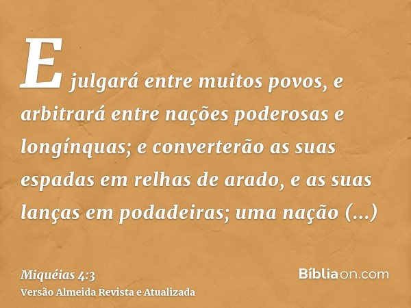 E julgará entre muitos povos, e arbitrará entre nações poderosas e longínquas; e converterão as suas espadas em relhas de arado, e as suas lanças em podadeiras;