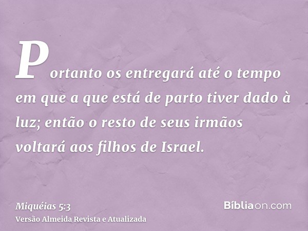 Portanto os entregará até o tempo em que a que está de parto tiver dado à luz; então o resto de seus irmãos voltará aos filhos de Israel.