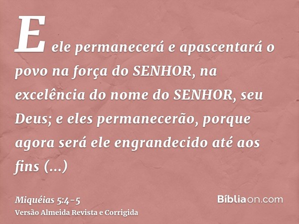 E ele permanecerá e apascentará o povo na força do SENHOR, na excelência do nome do SENHOR, seu Deus; e eles permanecerão, porque agora será ele engrandecido at