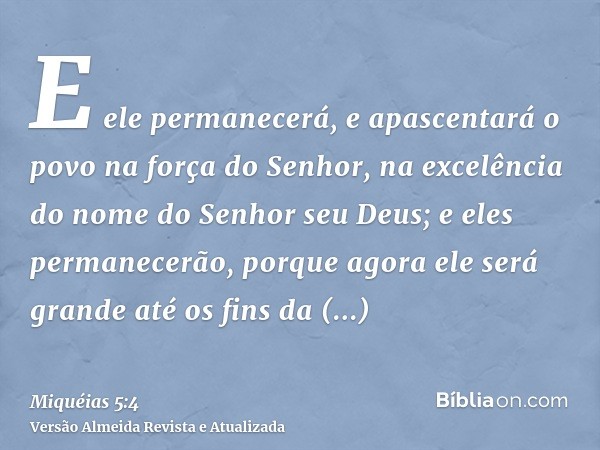 E ele permanecerá, e apascentará o povo na força do Senhor, na excelência do nome do Senhor seu Deus; e eles permanecerão, porque agora ele será grande até os f