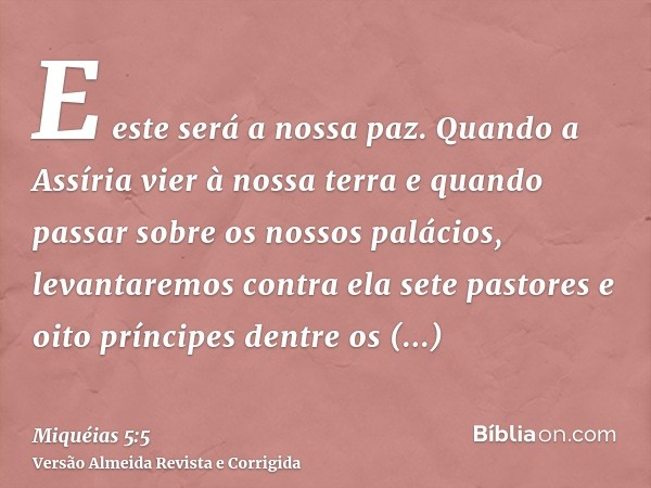 E este será a nossa paz. Quando a Assíria vier à nossa terra e quando passar sobre os nossos palácios, levantaremos contra ela sete pastores e oito príncipes de