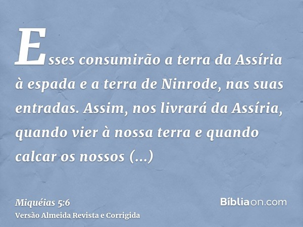 Esses consumirão a terra da Assíria à espada e a terra de Ninrode, nas suas entradas. Assim, nos livrará da Assíria, quando vier à nossa terra e quando calcar o