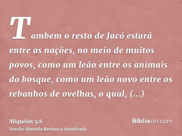 Tambem o resto de Jacó estará entre as nações, no meio de muitos povos, como um leão entre os animais do bosque, como um leão novo entre os rebanhos de ovelhas,